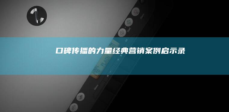 口碑传播的力量：经典营销案例启示录