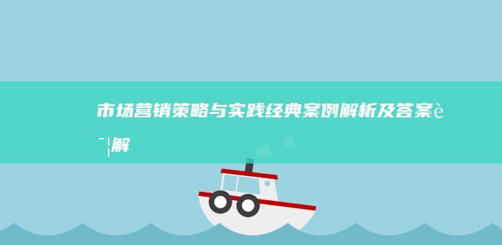 市场营销策略与实践：经典案例解析及答案详解